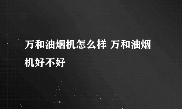 万和油烟机怎么样 万和油烟机好不好