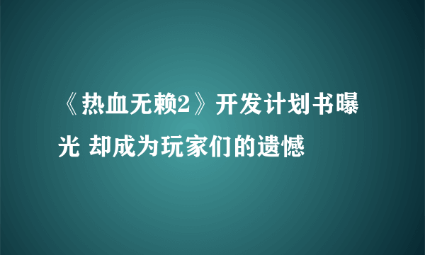 《热血无赖2》开发计划书曝光 却成为玩家们的遗憾