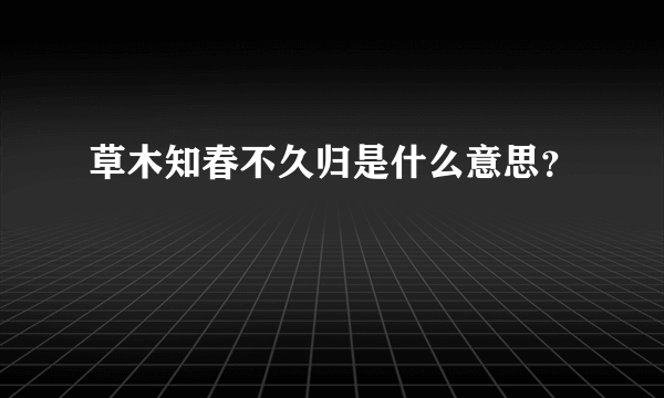 草木知春不久归是什么意思？