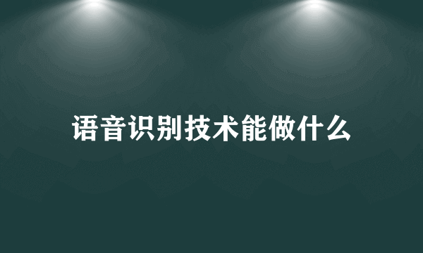 语音识别技术能做什么