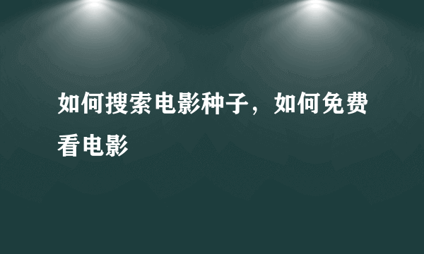 如何搜索电影种子，如何免费看电影