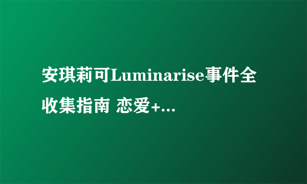 安琪莉可Luminarise事件全收集指南 恋爱+结局+地标事件汇总