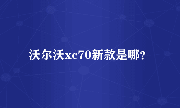 沃尔沃xc70新款是哪？