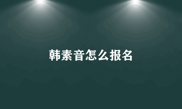 韩素音怎么报名