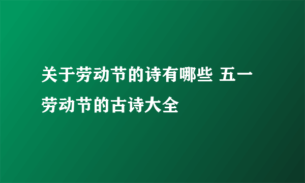 关于劳动节的诗有哪些 五一劳动节的古诗大全