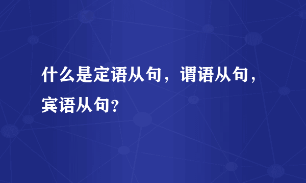 什么是定语从句，谓语从句，宾语从句？