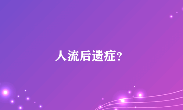 人流后遗症？