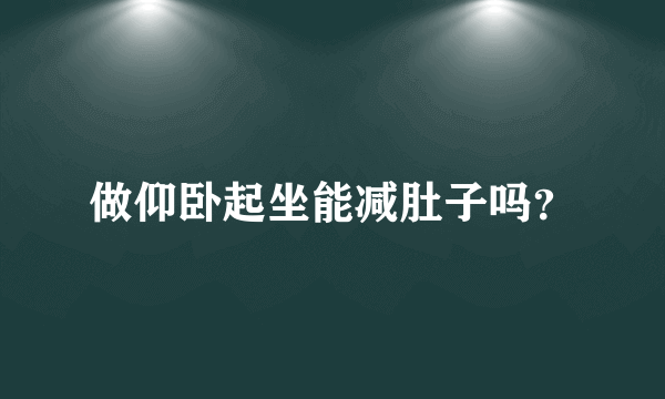 做仰卧起坐能减肚子吗？