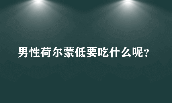 男性荷尔蒙低要吃什么呢？