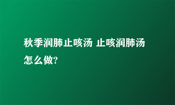 秋季润肺止咳汤 止咳润肺汤怎么做?