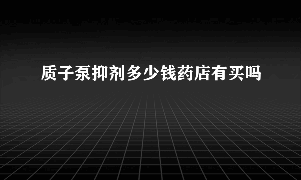 质子泵抑剂多少钱药店有买吗