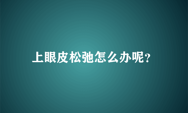 上眼皮松弛怎么办呢？