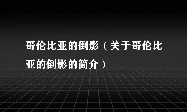 哥伦比亚的倒影（关于哥伦比亚的倒影的简介）