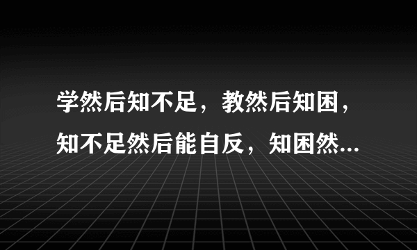 学然后知不足，教然后知困，知不足然后能自反，知困然后能自强，故曰教学相长也，是什么意思？