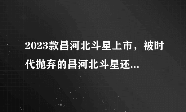 2023款昌河北斗星上市，被时代抛弃的昌河北斗星还有市场吗？