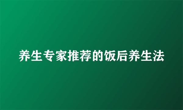 养生专家推荐的饭后养生法