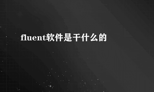 fluent软件是干什么的