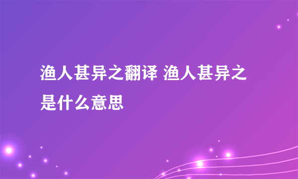 渔人甚异之翻译 渔人甚异之是什么意思