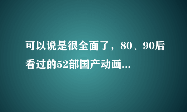 可以说是很全面了，80、90后看过的52部国产动画，你还有补充吗