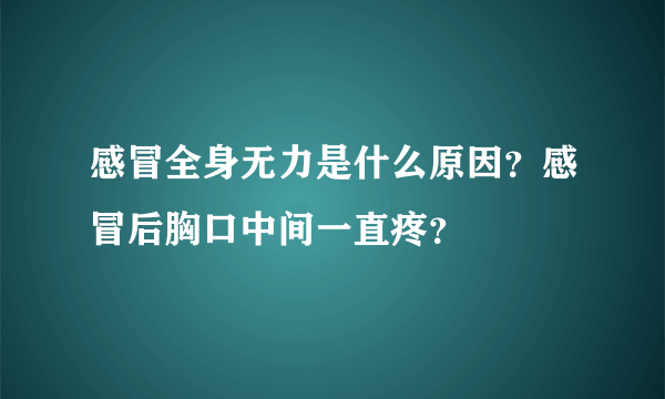 感冒全身无力是什么原因？感冒后胸口中间一直疼？