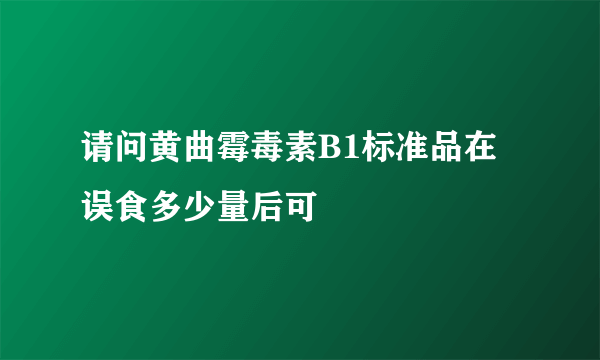 请问黄曲霉毒素B1标准品在误食多少量后可