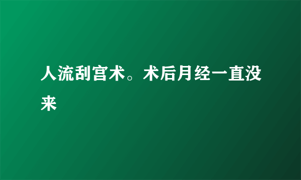 人流刮宫术。术后月经一直没来