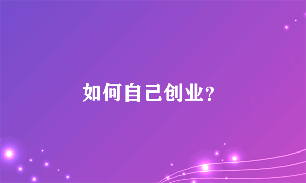 如何自己创业？