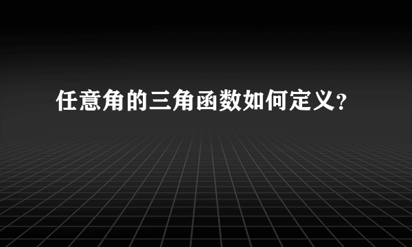 任意角的三角函数如何定义？