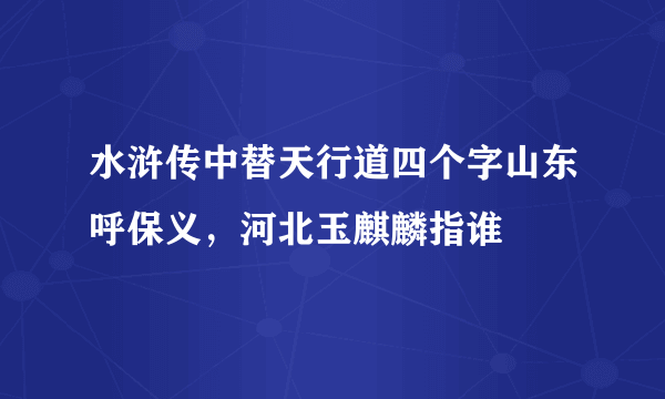 水浒传中替天行道四个字山东呼保义，河北玉麒麟指谁