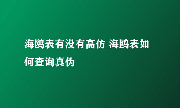 海鸥表有没有高仿 海鸥表如何查询真伪