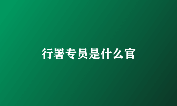 行署专员是什么官