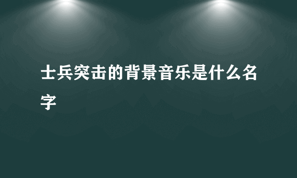 士兵突击的背景音乐是什么名字