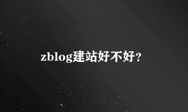 zblog建站好不好？