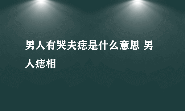 男人有哭夫痣是什么意思 男人痣相