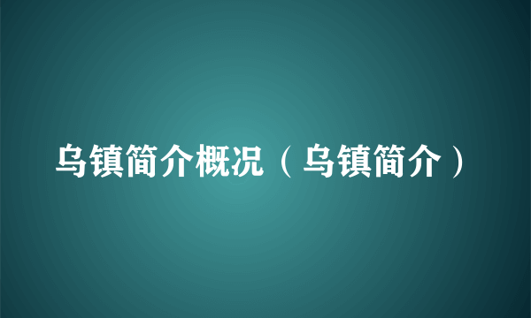 乌镇简介概况（乌镇简介）