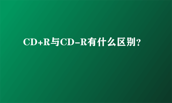 CD+R与CD-R有什么区别？