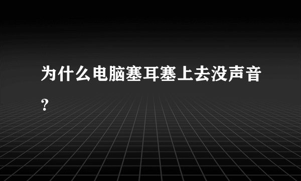 为什么电脑塞耳塞上去没声音？