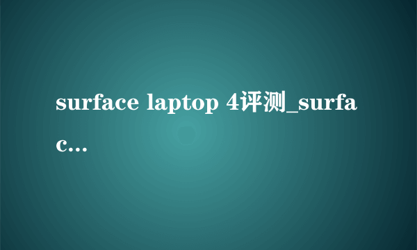 surface laptop 4评测_surface laptop 4值得买吗