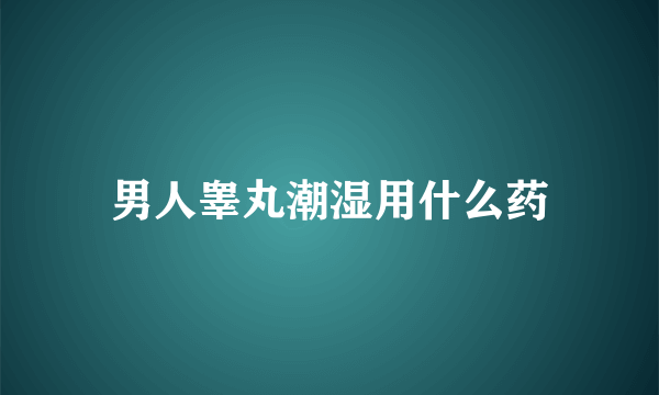 男人睾丸潮湿用什么药