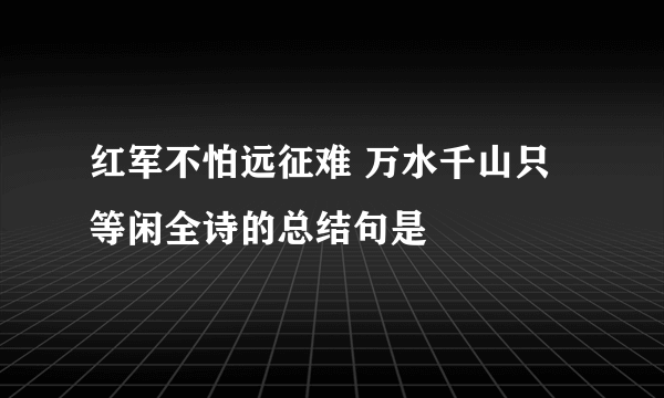 红军不怕远征难 万水千山只等闲全诗的总结句是