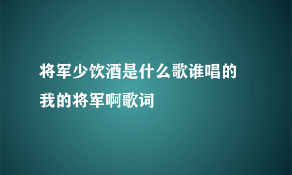 将军少饮酒是什么歌谁唱的 我的将军啊歌词