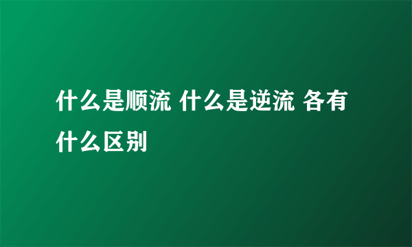 什么是顺流 什么是逆流 各有什么区别