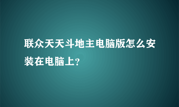 联众天天斗地主电脑版怎么安装在电脑上？