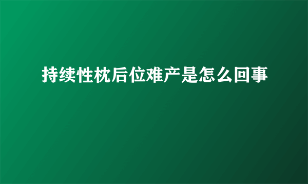 持续性枕后位难产是怎么回事