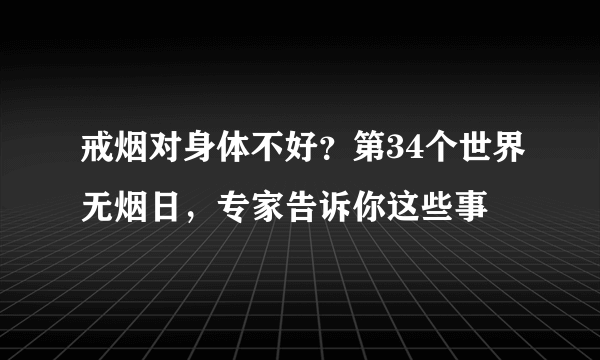 戒烟对身体不好？第34个世界无烟日，专家告诉你这些事