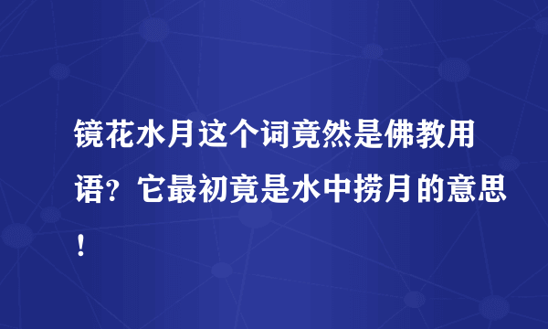 镜花水月这个词竟然是佛教用语？它最初竟是水中捞月的意思！