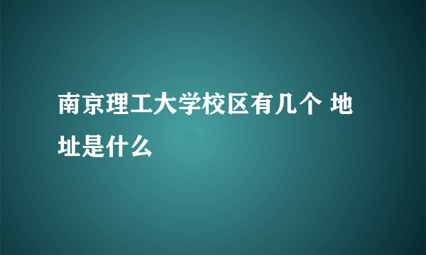 南京理工大学校区有几个 地址是什么