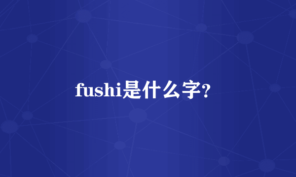 fushi是什么字？