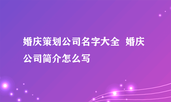 婚庆策划公司名字大全  婚庆公司简介怎么写