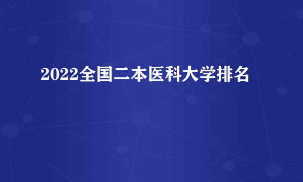 2022全国二本医科大学排名